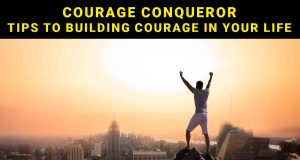Courage Conqueror – Tips To Building Courage In Your Life